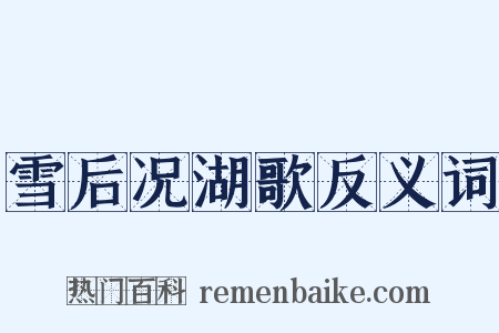 雪后况湖歌反义词是什么意思的图片